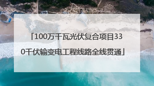100万千瓦光伏复合项目330千伏输变电工程线路全线贯通